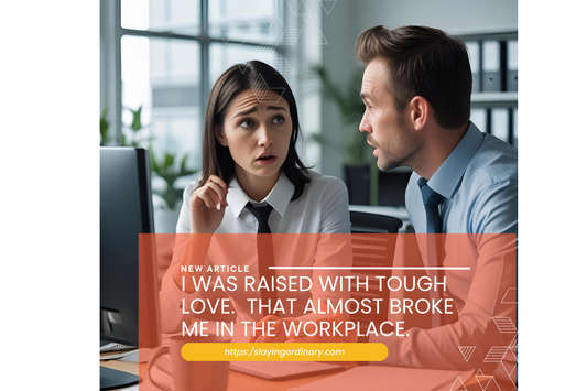 I Was Raised with Tough Love. That Almost Broke Me in the Workplace.